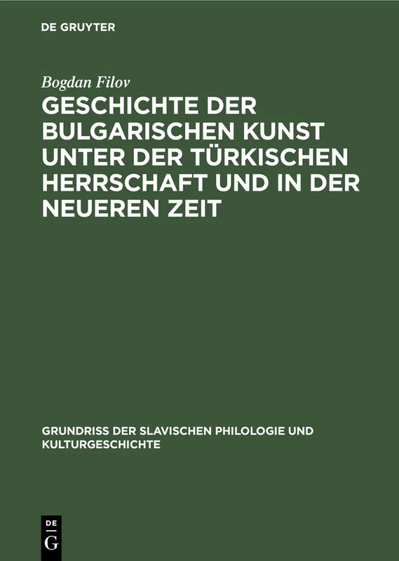 Geschichte der bulgarischen Kunst unter der türkischen Herrschaft und in der neueren Zeit: 11 (Grundriß der Slavischen Philologie und Kulturgeschichte, 11)