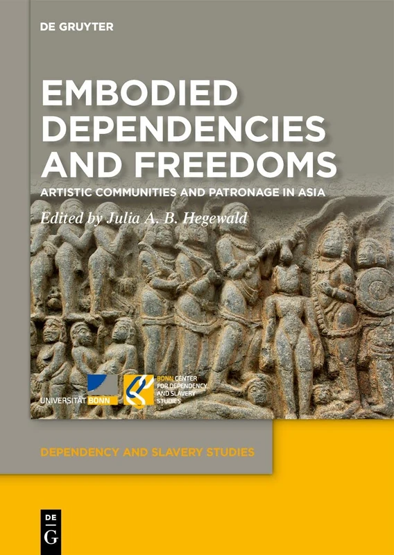Embodied Dependencies and Freedoms: Artistic Communities and Patronage in Asia: 5 (Dependency and Slavery Studies, 5)
