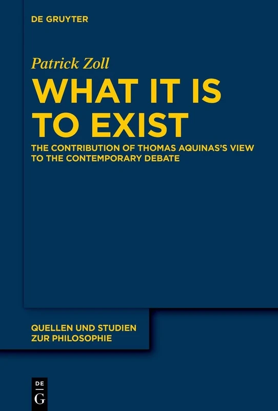 What It Is to Exist: The Contribution of Thomas Aquinas’s View to the Contemporary Debate: 149 (Quellen und Studien zur Philosophie, 149)