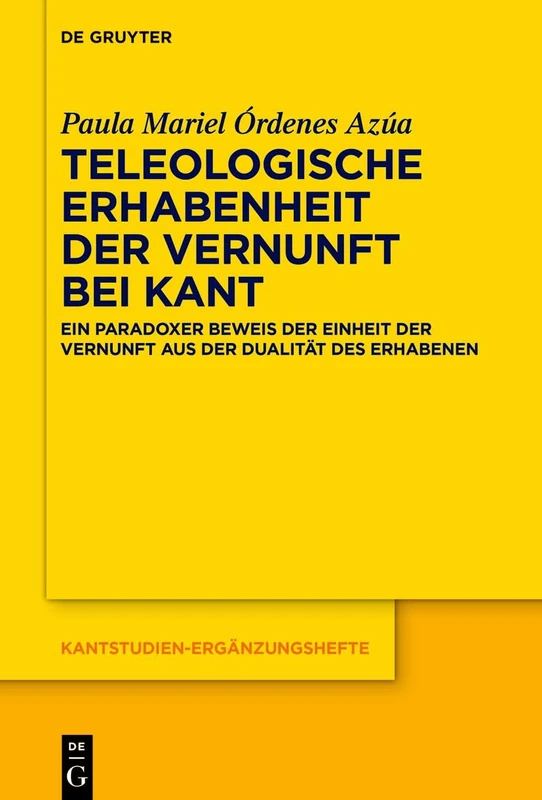 Teleologische Erhabenheit der Vernunft bei Kant: Ein paradoxer Beweis der Einheit der Vernunft aus der Dualität des Erhabenen: 220 (Kantstudien-Erganzungshefte, 220)