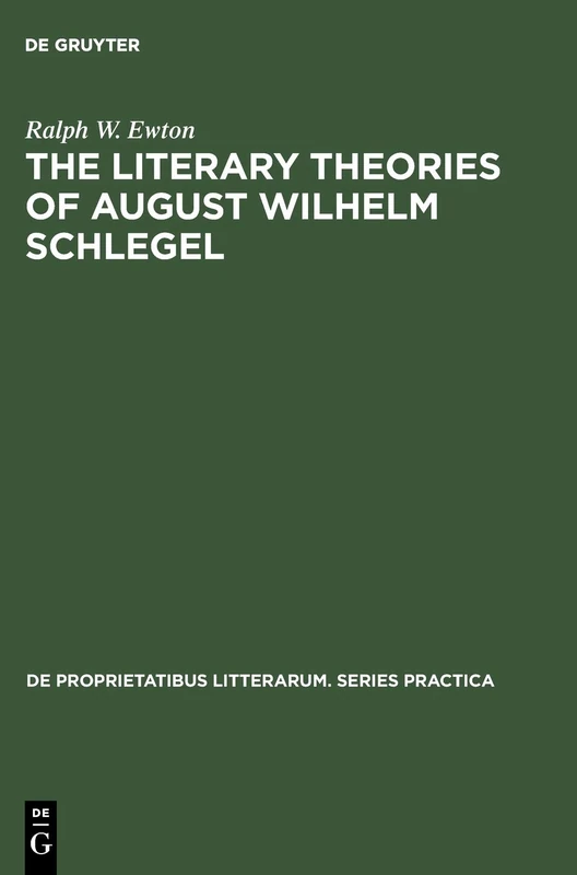 The literary Theories of August Wilhelm Schlegel: 47 (De Proprietatibus Litterarum. Series Practica, 47)