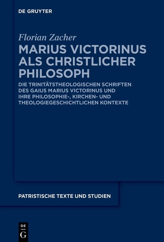 Marius Victorinus als christlicher Philosoph: Die trinitätstheologischen Schriften des Gaius Marius Victorinus und ihre philosophie-, kirchen- und ... 80 (Patristische Texte und Studien, 80)