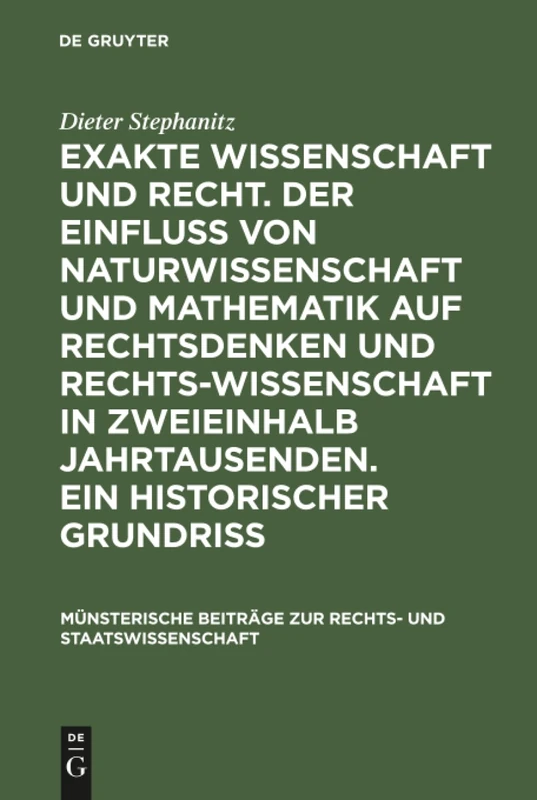 Exakte Wissenschaft und Recht. Der Einfluss von Naturwissenschaft und Mathematik auf Rechtsdenken und Rechtswissenschaft in zweieinhalb Jahrtausenden. ... zur Rechts- und Staatswissenschaft, 15)