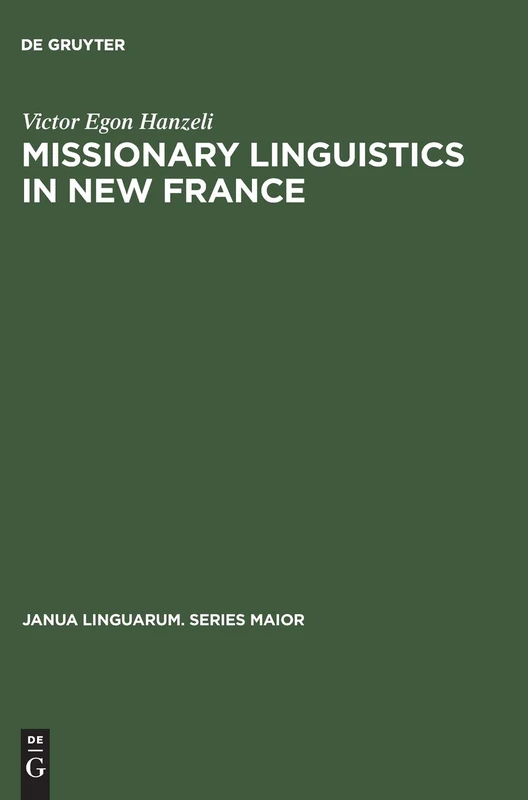 Missionary Linguistics in New France: A Study of Seventeenth- and Eighteenth-Century Descriptions of American Indian Languages: 29 (Janua Linguarum. Series Maior, 29)