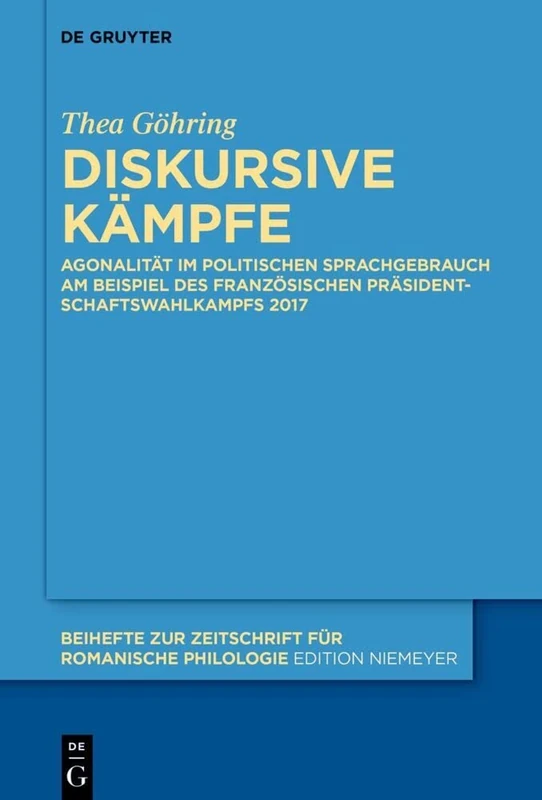 Diskursive Kämpfe: Agonalität im politischen Sprachgebrauch am Beispiel des französischen Präsidentschaftswahlkampfs 2017: 475 (Beihefte zur Zeitschrift fur Romanische Philologie, 475)