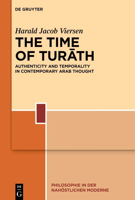 The Time of Turāth: Authenticity and Temporality in Contemporary Arab Thought: 6 (Philosophie in der nahöstlichen Moderne, 6)