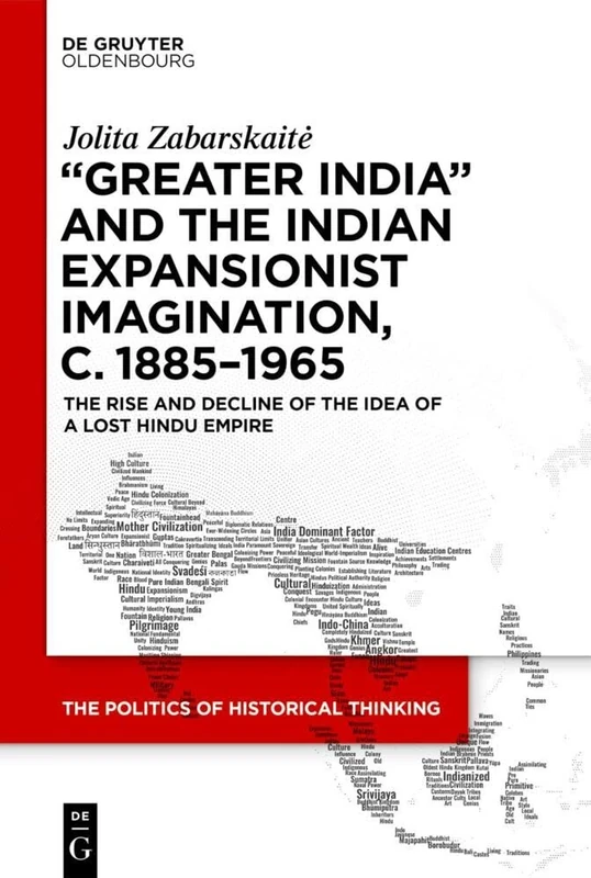 ‘Greater India’ and the Indian Expansionist Imagination, c. 1885–1965: The Rise and Decline of the Idea of a Lost Hindu Empire: 4 (The Politics of Historical Thinking, 4)