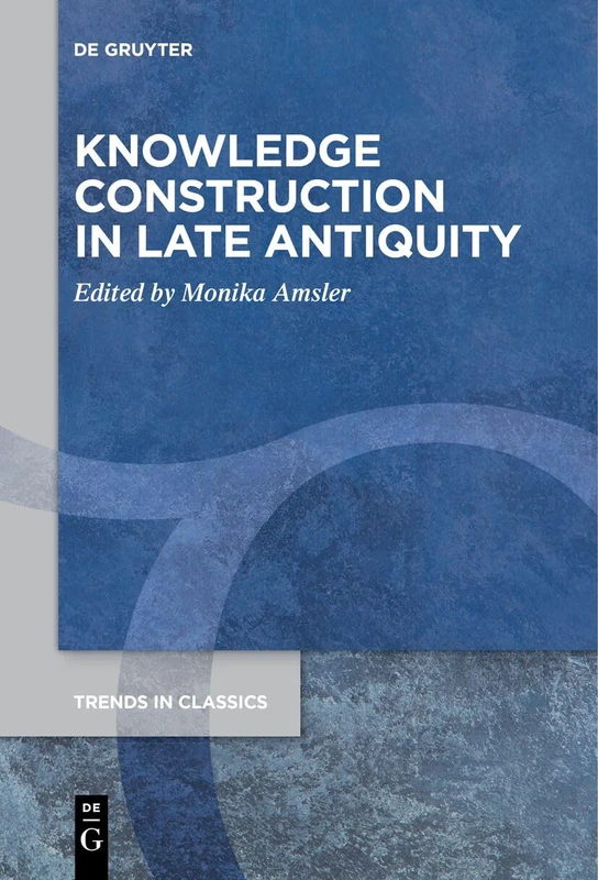 Knowledge Construction in Late Antiquity: 142 (Trends in Classics - Supplementary Volumes, 142)