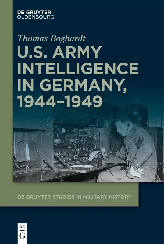 U.S. Army Intelligence in Germany, 1944–1949: 5 (De Gruyter Studies in Military History, 5)