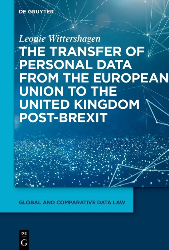 The Transfer of Personal Data from the European Union to the United Kingdom post-Brexit: 1 (Global and Comparative Data Law, 1)