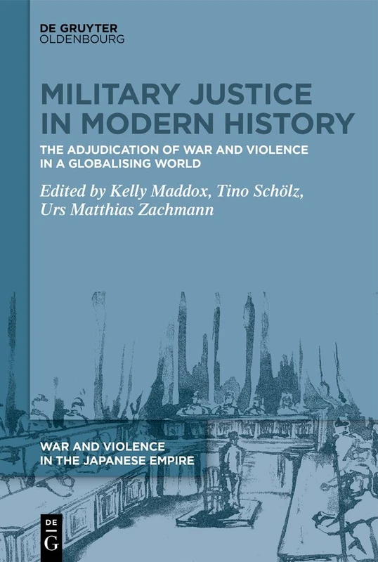 Military Justice in Modern History: The Adjudication of War and Violence in a Globalising World (War and Violence in the Japanese Empire, 1)
