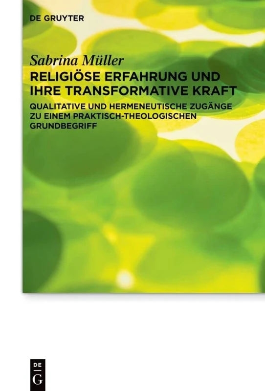 Religiöse Erfahrung und ihre transformative Kraft: Qualitative und hermeneutische Zugänge zu einem praktisch-theologischen Grundbegriff: 29 (Praktische Theologie im Wissenschaftsdiskurs, 29)