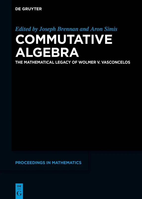 Commutative Algebra: The Mathematical Legacy of Wolmer V. Vasconcelos (De Gruyter Proceedings in Mathematics)