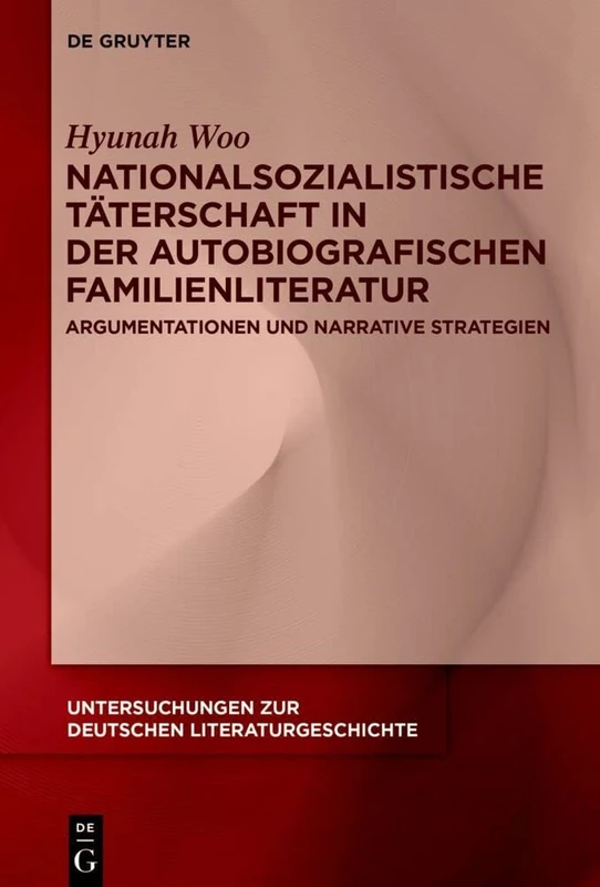 Nationalsozialistische Täterschaft in der autobiografischen Familienliteratur: Argumentationen und narrative Strategien: 172 (Untersuchungen zur Deutschen Literaturgeschichte, 172)