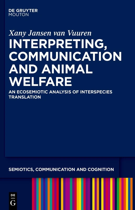 Interpreting, Communication and Animal Welfare: An Ecosemiotic Analysis of Interspecies Translation: 38 (Semiotics, Communication and Cognition [SCC], 38)