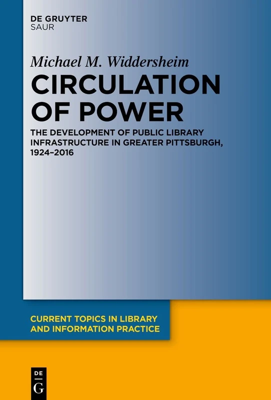 Circulation of Power: The Development of Public Library Infrastructure in Greater Pittsburgh, 1924–2016 (Current Topics in Library and Information Practice)