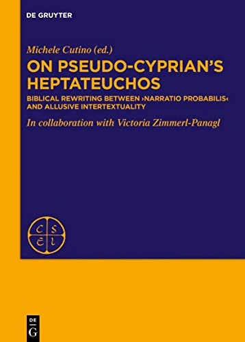 On Pseudo-Cyprian’s Heptateuchos: Biblical Rewriting between 'narratio probabilis' and Allusive Intertextuality (Corpus Scriptorum Ecclesiasticorum Latinorum, [EXTRA SERIEM])