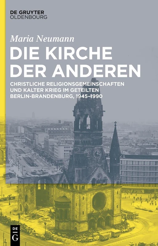Die Kirche der Anderen: Christliche Religionsgemeinschaften Und Kalter Krieg Im Geteilten Berlin-Brandenburg, 1945-1990