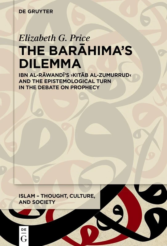 The Barāhima’s Dilemma: Ibn al-Rāwandī’s ›Kitāb al-Zumurrud‹ and the Epistemological Turn in the Debate on Prophecy: 13 (Islam – Thought, Culture, and Society, 13)