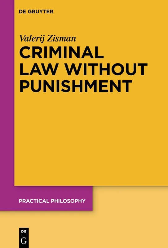 Criminal Law Without Punishment: How Our Society Might Benefit From Abolishing Punitive Sanctions: 25 (Practical Philosophy, 25)