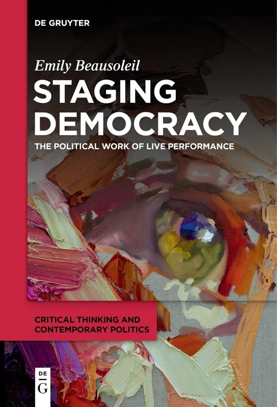 Staging Democracy: The Political Work of Live Performance: 1 (Critical Thinking and Contemporary Politics, 1)