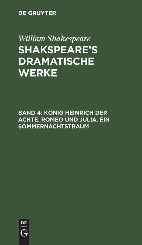 König Heinrich Der Achte. Romeo Und Julia. Ein Sommernachtstraum: Dramatische Werke Shakespeare's Dramatische Werke: 4
