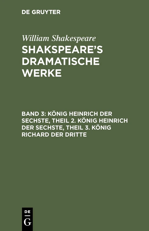 König Heinrich Der Sechste, Theil 2. König Heinrich Der Sechste, Theil 3. König Richard Der Dritte: Dramatische Werke Shakespeare's Dramatische Werke