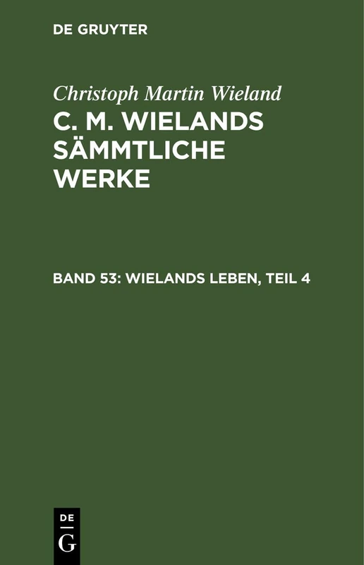 Wielands Leben, Teil 4: Mit Einschluß Vieler Noch Ungedruckter Briefe Wielands; Theil 4, Aus: [sämmtliche Werke ] C. M. Wielands Sämmtliche Werke, Bd. 53