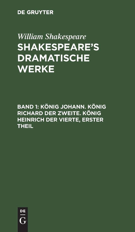 König Johann. König Richard der Zweite. König Heinrich der Vierte, erster Theil: Shakspeare's Dramatische Werke: 1