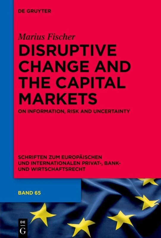 Disruptive Change and the Capital Markets: On Information, Risk and Uncertainty: 65 (Schriften zum Europäischen und Internationalen Privat-, Bank- und Wirtschaftsrecht, 65)