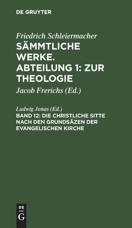 Die christliche Sitte nach den Grundsäzen der evangelischen Kirche: Aus Sämmtliche Werke; Friedrich Schleiermacher's Sämmtliche Werke, Abth. ... Werke. Abteilung 1: Zur Theologie)