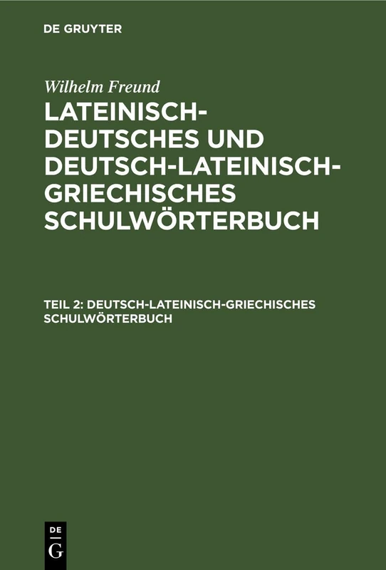 Deutsch-lateinisch-griechisches Schulwörterbuch: Aus: [lateinisch-Deutsches Und Deutsch-Lateinisch-Griechisches Schulwörterbuch] Dr. Wilhelm Freund's ... Schulwörterbuch, Th. 2