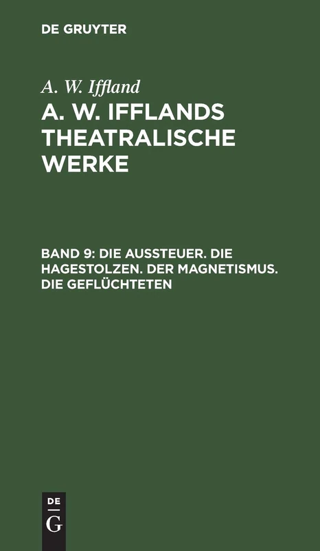 Die Aussteuer. Die Hagestolzen. Der Magnetismus. Die Geflüchteten: Aus A. W. Iffland's Dramatische Werke: 9