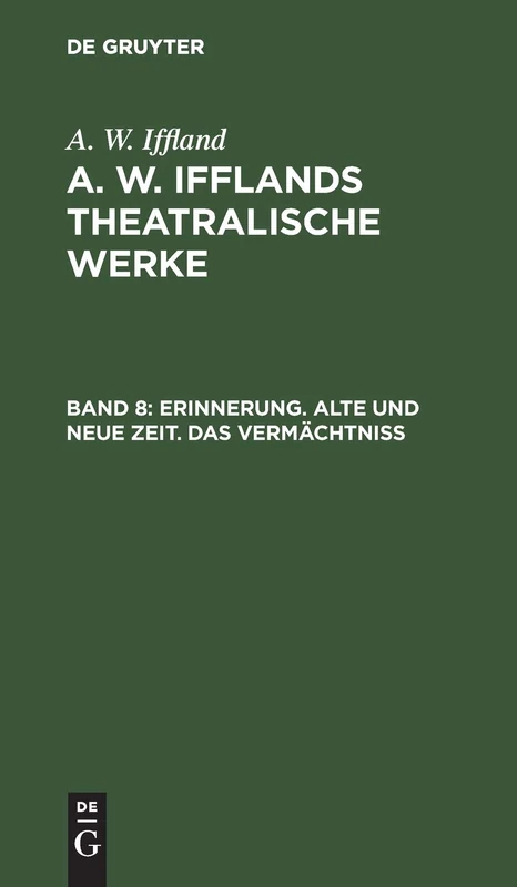 Erinnerung. Alte Und Neue Zeit. Das Vermächtniß: Aus A. W. Iffland's Dramatische Werke: 8
