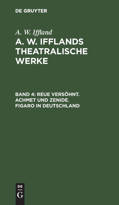 Reue Versöhnt. Achmet Und Zenide. Figaro in Deutschland: Aus A. W. Iffland's Dramatische Werke: 4