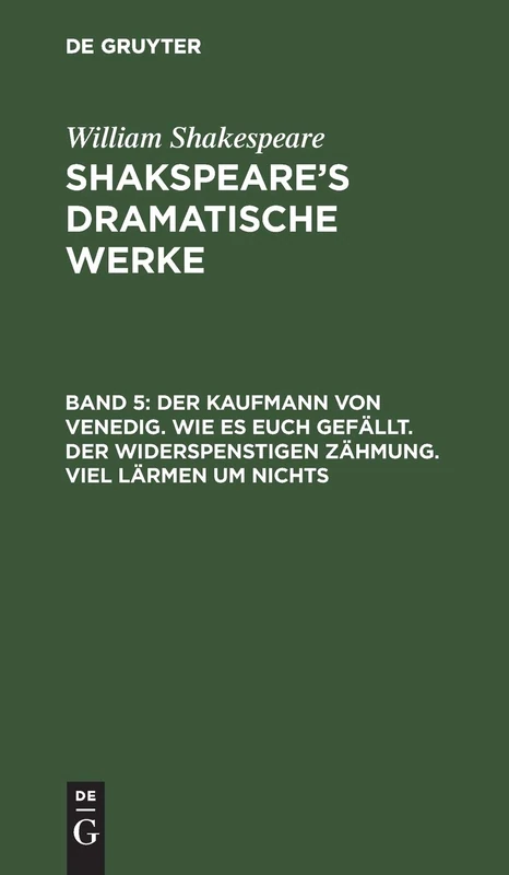 Der Kaufmann von Venedig. Wie es euch gefällt. Der Widerspenstigen Zähmung. Viel Lärmen um Nichts: Aus: Dramatische Werke - Shakespeare's Dramatische Werke: 5