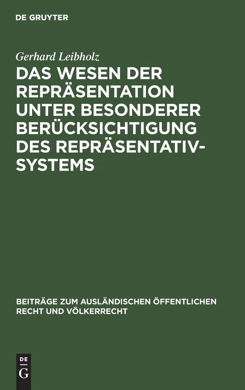 Das Wesen der Repräsentation unter besonderer Berücksichtigung des Repräsentativsystems: Ein Beitrag Zur Allgemeinen Staats- Und Verfassungslehre: 13 ... Öffentlichen Recht Und Völkerrech)