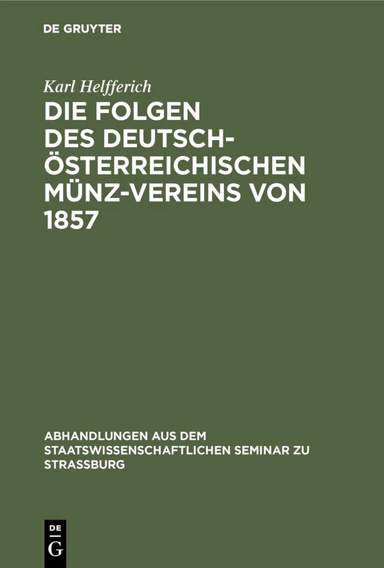Die Folgen des deutsch-österreichischen Münz-Vereins von 1857: Ein Beitrag Zur Geld- Und Währungs-Theorie: 12 (Abhandlungen Aus Dem Staatswissenschaftlichen Seminar Zu Str)