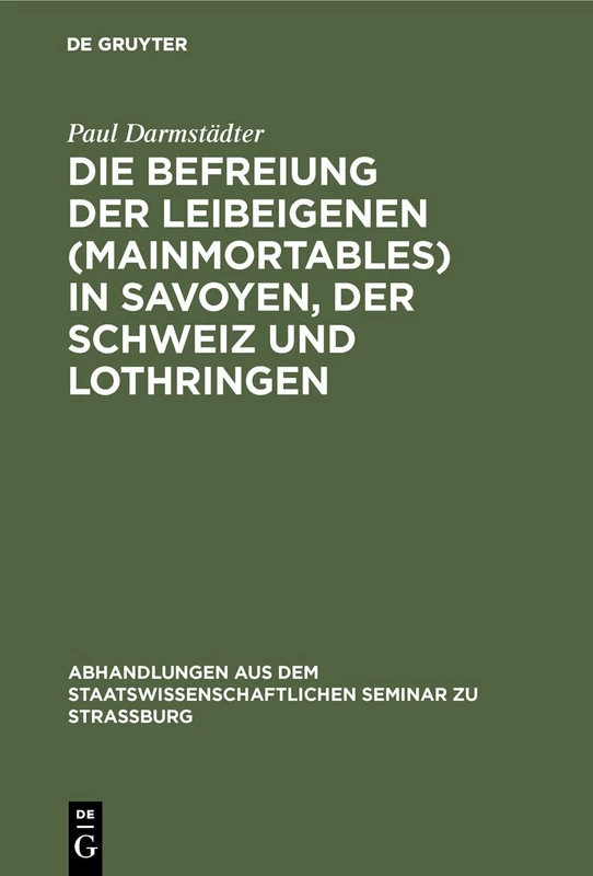 Die Befreiung der Leibeigenen (mainmortables) in Savoyen, der Schweiz und Lothringen: 17 (Abhandlungen Aus Dem Staatswissenschaftlichen Seminar Zu Str)