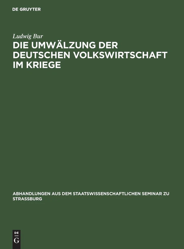 Die Umwälzung Der Deutschen Volkswirtschaft Im Kriege: Eine Kriegswirtschaftliche Studie: 34 (Abhandlungen Aus Dem Staatswissenschaftlichen Seminar Zu Str)