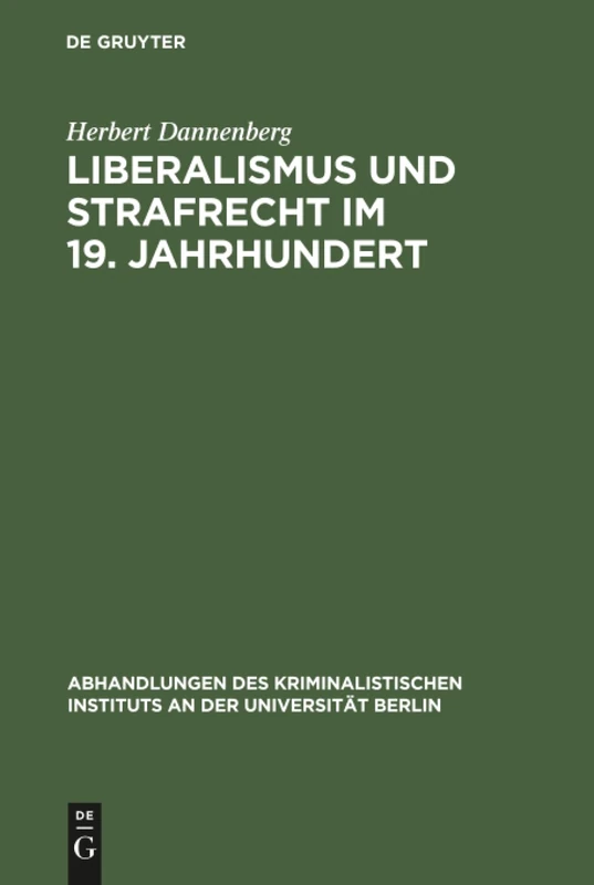 Liberalismus und Strafrecht im 19. Jahrhundert: Unter Zugrundelegung der Lehren Karl Georg v. Waechters: 4 (Abhandlungen des Kriminalistischen Instituts an der Universität Berlin, 4, H.1)