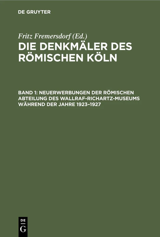 Neuerwerbungen der Römischen Abteilung des Wallraf-Richartz-Museums während der Jahre 1923–1927: Aus Die Denkmäler Des Römischen Köln: 1