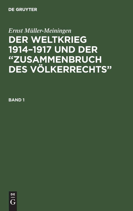 Ernst Müller-Meiningen: Der Weltkrieg 1914-1917 Und Der "Zusammenbruch Des Völkerrechts". Band 1: Eine Abwehr Und Anklage
