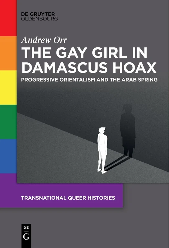 The Gay Girl in Damascus Hoax: Progressive Orientalism and the Arab Spring: 1 (Transnational Queer Histories, 1)