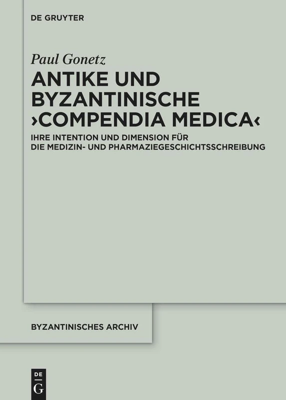 Antike und byzantinische ›Compendia Medica‹: Ihre Intention und Dimension für die Medizin- und Pharmaziegeschichtsschreibung: 3 (Byzantinisches Archiv – Series Medica, 3)