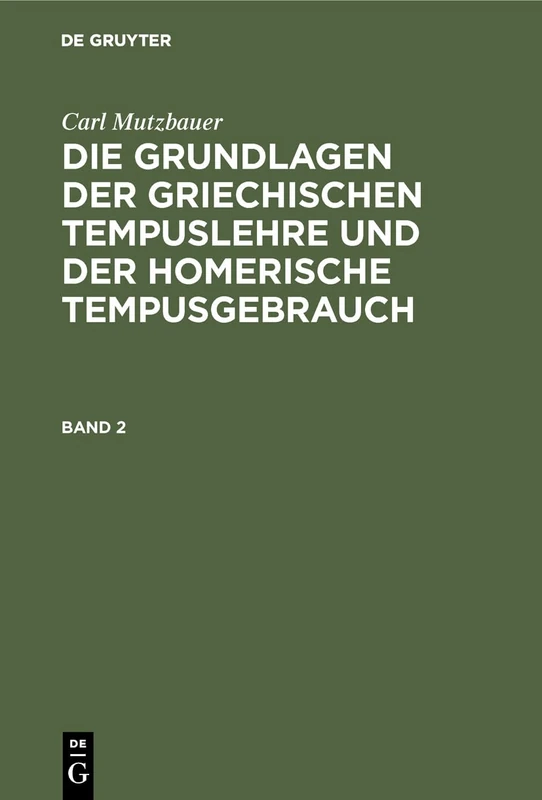 Die Grundlagen der griechischen Tempuslehre und der homerische Tempusgebrauch: Ein Beitrag Zur Historischen Syntax Der Griechischen Sprache: 2