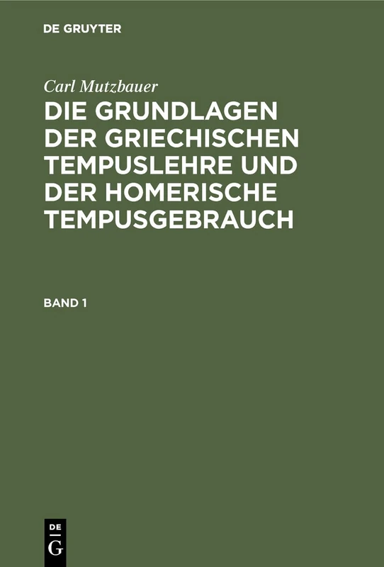 Die Grundlagen der griechischen Tempuslehre und der homerische Tempusgebrauch: Ein Beitrag Zur Historischen Syntax Der Griechischen Sprache: 1
