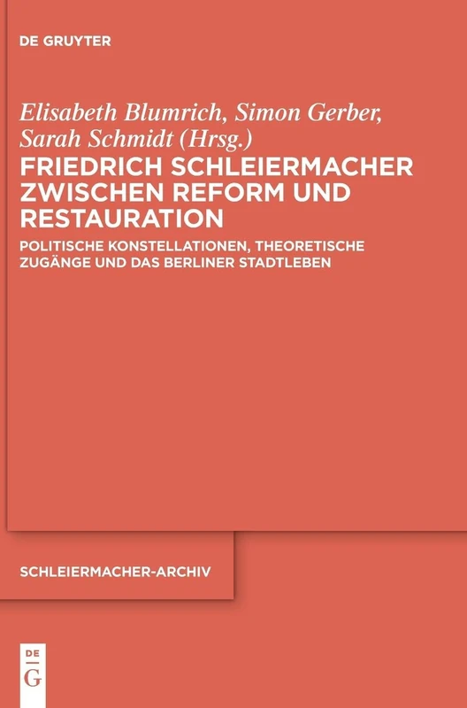 Friedrich Schleiermacher zwischen Reform und Restauration: Politische Konstellationen, theoretische Zugänge und das Berliner Stadtleben: 36 (Schleiermacher-Archiv, 36)