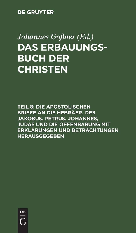 Die Apostolischen Briefe an Die Hebräer, Des Jakobus, Petrus, Johannes, Judas Und Die Offenbarung Mit Erklärungen Und Betrachtungen Herausgegeben: ... Mit Erklärungen Und Betrachtungen, Theil 8