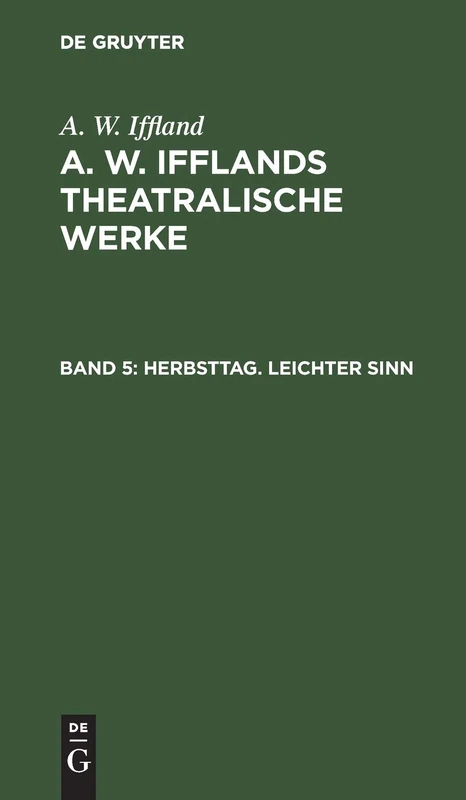 Herbsttag. Leichter Sinn: Aus: Theatralische Werke A. W. Ifflands Theatralische Werke - Auswahl: 5